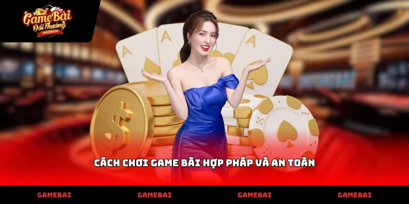Tối ưu cách chơi game bài hợp pháp và an toàn hiệu quả