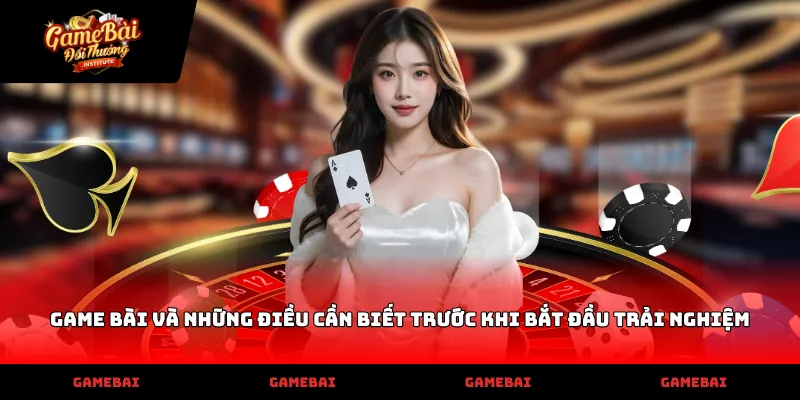 Game bài và những điều cần biết trước khi bắt đầu trải nghiệm