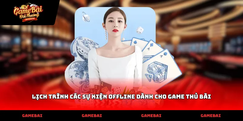 Cập nhật lịch trình các sự kiện offline dành cho game thủ bài để nhận thưởng