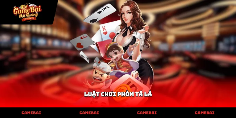 Nắm vững kiến thức luật chơi phỏm tá lả để thắng lớn